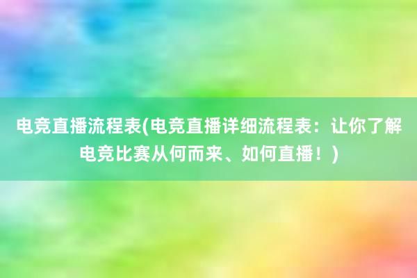 电竞直播流程表(电竞直播详细流程表：让你了解电竞比赛从何而来、如何直播！)