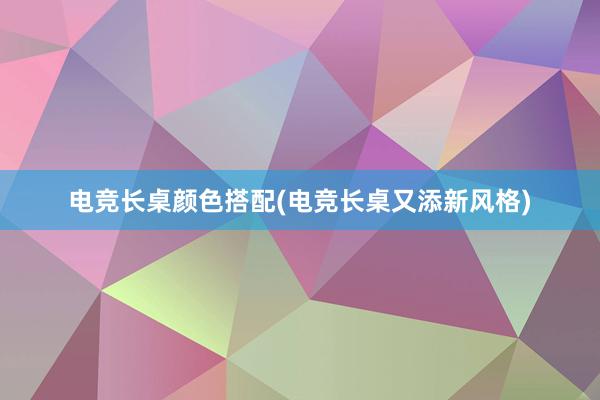 电竞长桌颜色搭配(电竞长桌又添新风格)