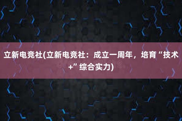 立新电竞社(立新电竞社：成立一周年，培育“技术+”综合实力)