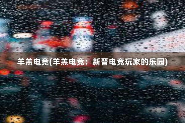 羊羔电竞(羊羔电竞：新晋电竞玩家的乐园)