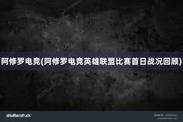 阿修罗电竞(阿修罗电竞英雄联盟比赛首日战况回顾)