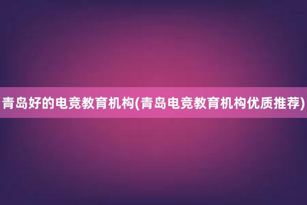 青岛好的电竞教育机构(青岛电竞教育机构优质推荐)