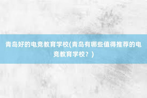 青岛好的电竞教育学校(青岛有哪些值得推荐的电竞教育学校？)