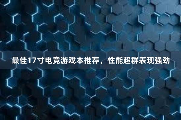 最佳17寸电竞游戏本推荐，性能超群表现强劲