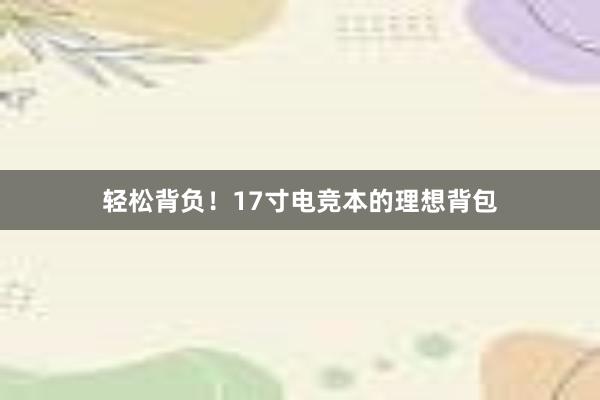 轻松背负！17寸电竞本的理想背包