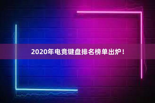 2020年电竞键盘排名榜单出炉！