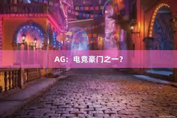 AG：电竞豪门之一？