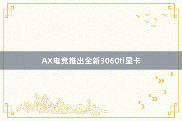 AX电竞推出全新3060ti显卡