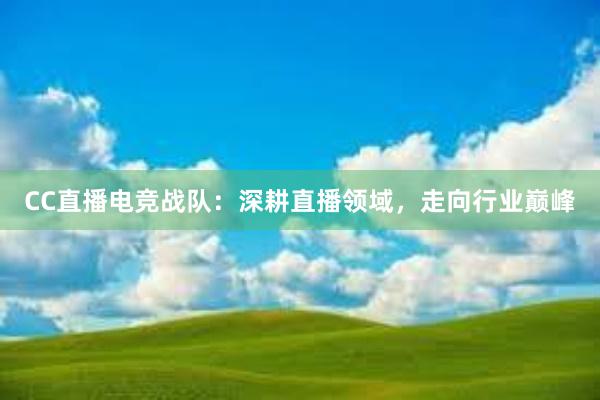 CC直播电竞战队：深耕直播领域，走向行业巅峰