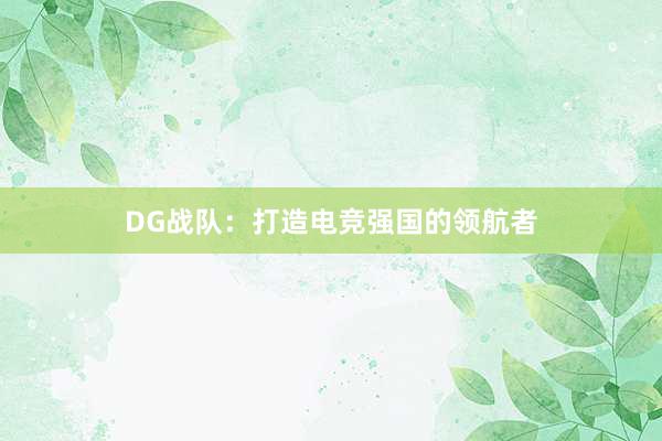 DG战队：打造电竞强国的领航者