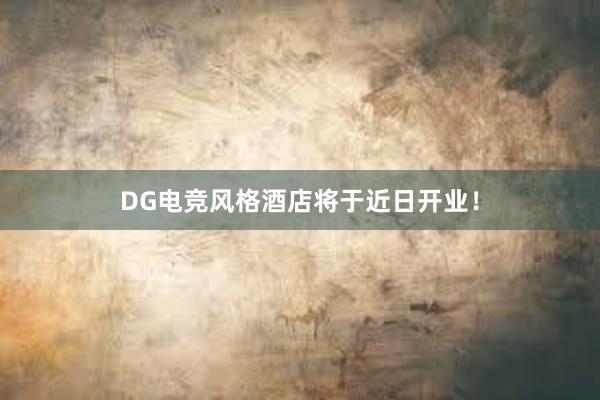 DG电竞风格酒店将于近日开业！