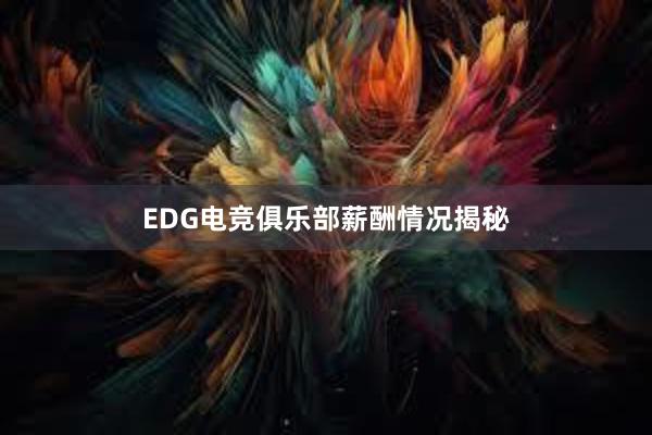 EDG电竞俱乐部薪酬情况揭秘