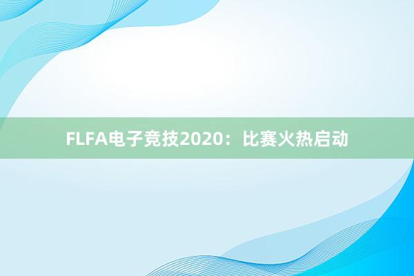 FLFA电子竞技2020：比赛火热启动