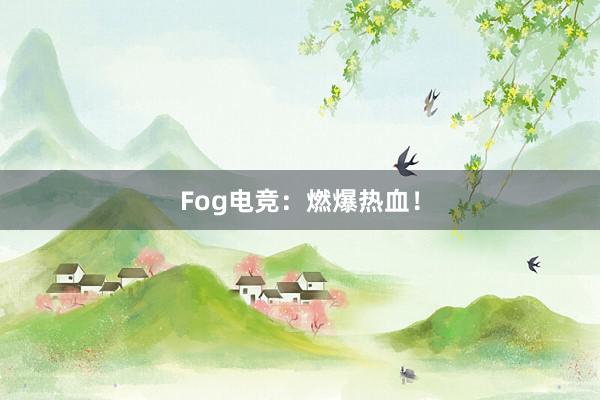 Fog电竞：燃爆热血！