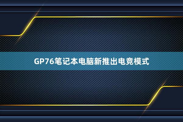 GP76笔记本电脑新推出电竞模式