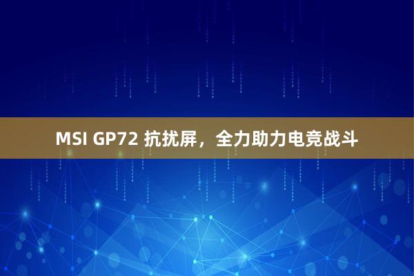 MSI GP72 抗扰屏，全力助力电竞战斗