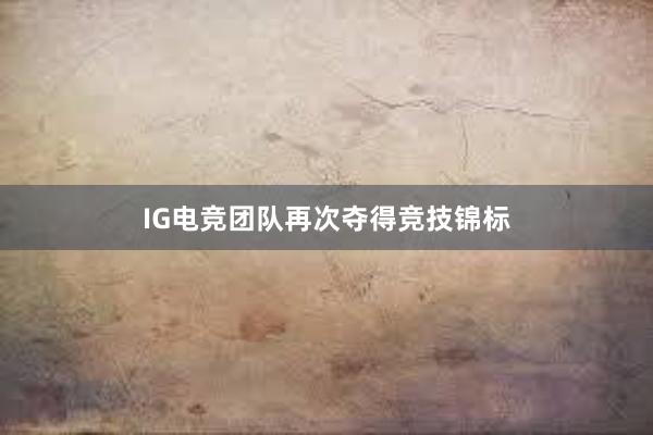 IG电竞团队再次夺得竞技锦标