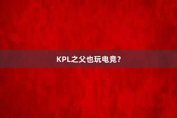 KPL之父也玩电竞？