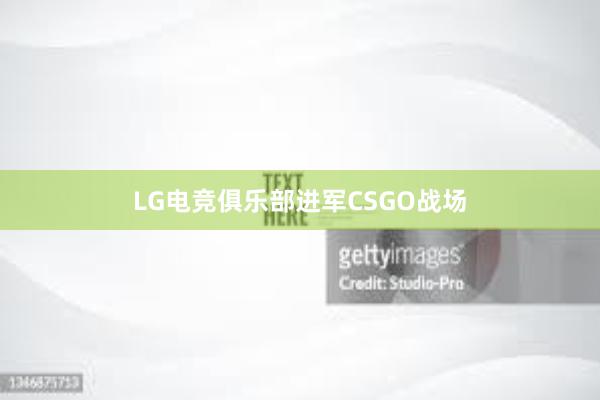 LG电竞俱乐部进军CSGO战场