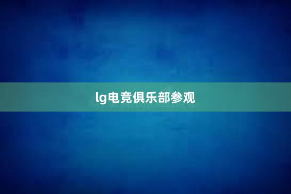 lg电竞俱乐部参观