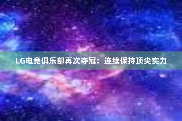 LG电竞俱乐部再次夺冠：连续保持顶尖实力