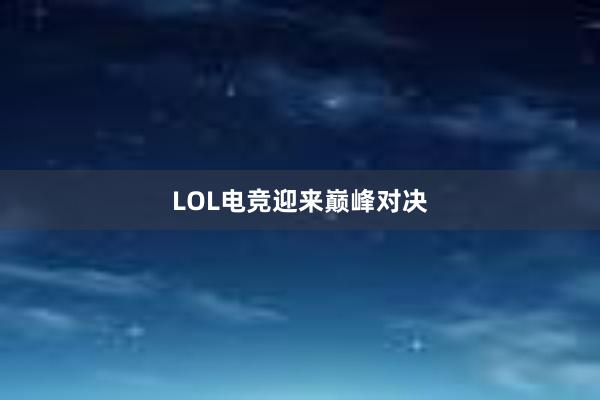 LOL电竞迎来巅峰对决