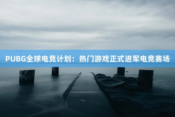 PUBG全球电竞计划：热门游戏正式进军电竞赛场