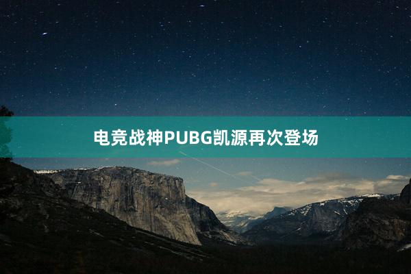 电竞战神PUBG凯源再次登场