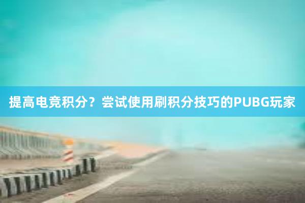 提高电竞积分？尝试使用刷积分技巧的PUBG玩家