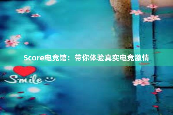 Score电竞馆：带你体验真实电竞激情