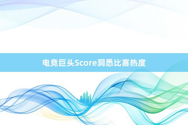 电竞巨头Score洞悉比赛热度