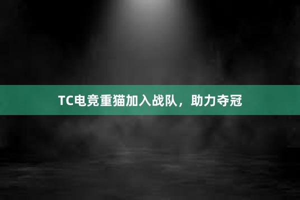 TC电竞重猫加入战队，助力夺冠