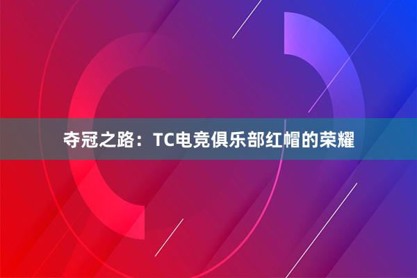 夺冠之路：TC电竞俱乐部红帽的荣耀