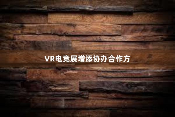 VR电竞展增添协办合作方