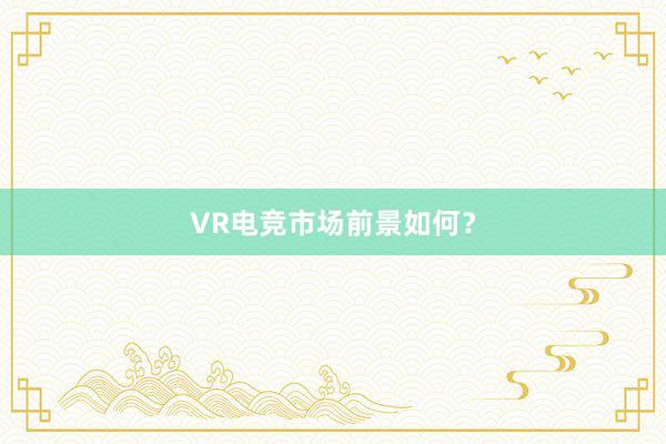 VR电竞市场前景如何？