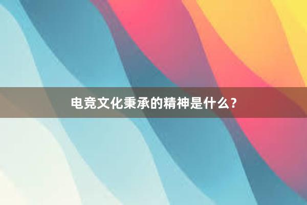 电竞文化秉承的精神是什么？