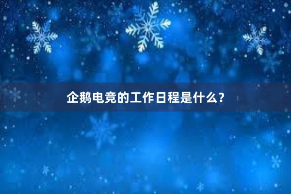 企鹅电竞的工作日程是什么？