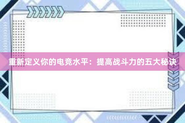 重新定义你的电竞水平：提高战斗力的五大秘诀