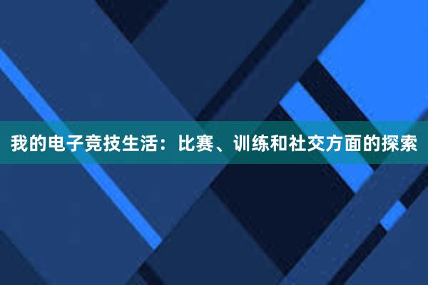 我的电子竞技生活：比赛、训练和社交方面的探索