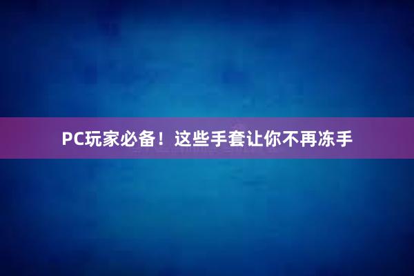 PC玩家必备！这些手套让你不再冻手