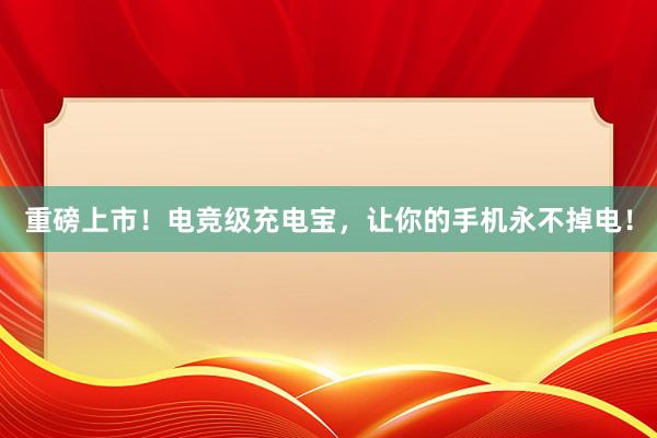 重磅上市！电竞级充电宝，让你的手机永不掉电！