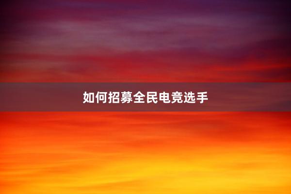 如何招募全民电竞选手