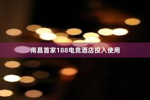 南昌首家188电竞酒店投入使用