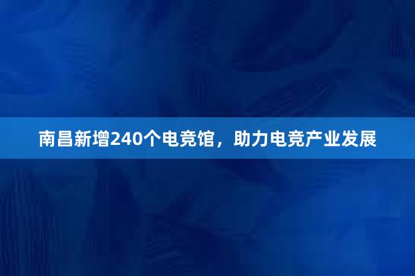 南昌新增240个电竞馆，助力电竞产业发展