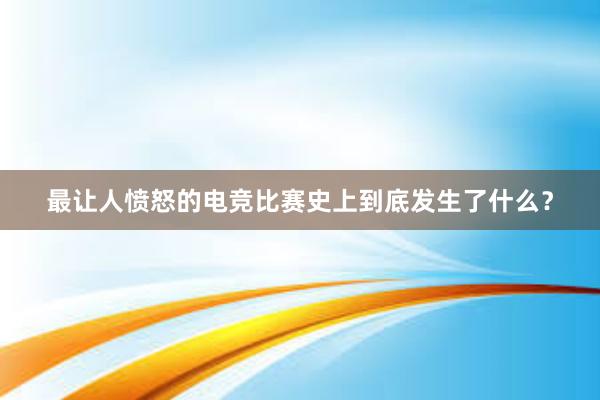 最让人愤怒的电竞比赛史上到底发生了什么？