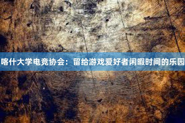 喀什大学电竞协会：留给游戏爱好者闲暇时间的乐园