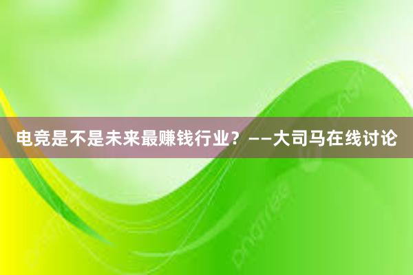 电竞是不是未来最赚钱行业？——大司马在线讨论