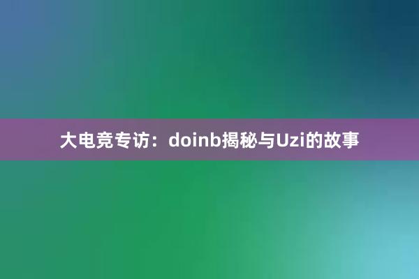 大电竞专访：doinb揭秘与Uzi的故事