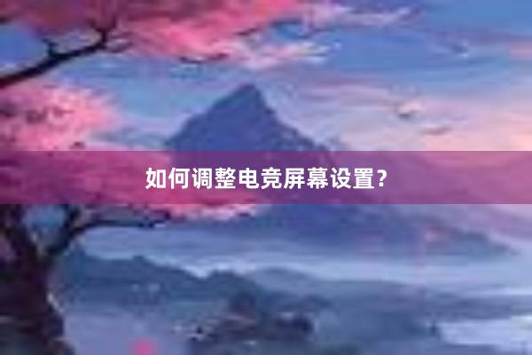 如何调整电竞屏幕设置？