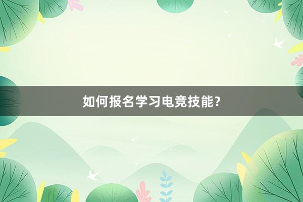 如何报名学习电竞技能？